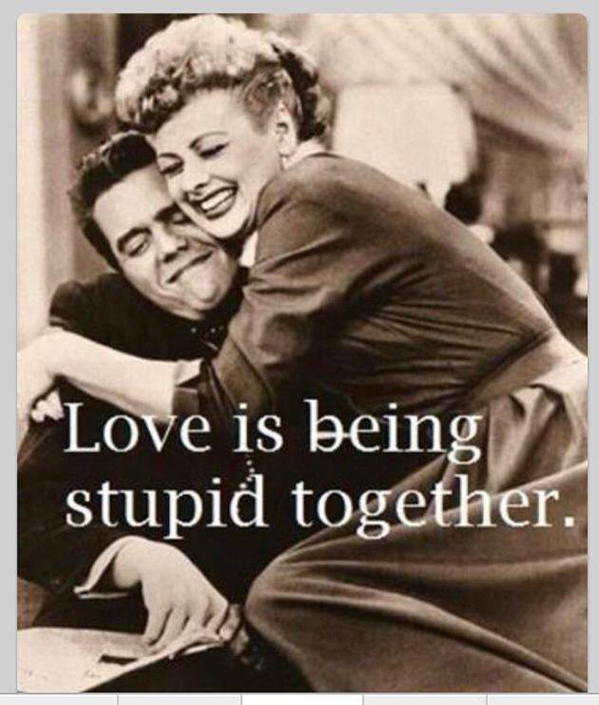 love is being stupid together